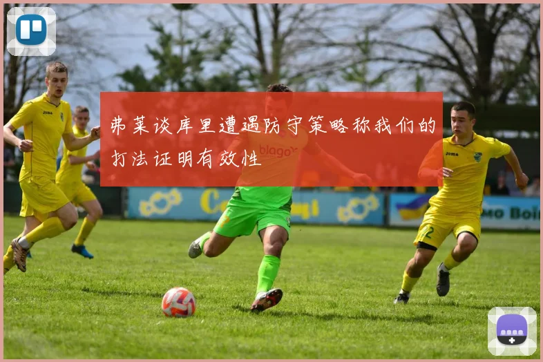 弗莱谈库里遭遇防守策略称我们的打法证明有效性