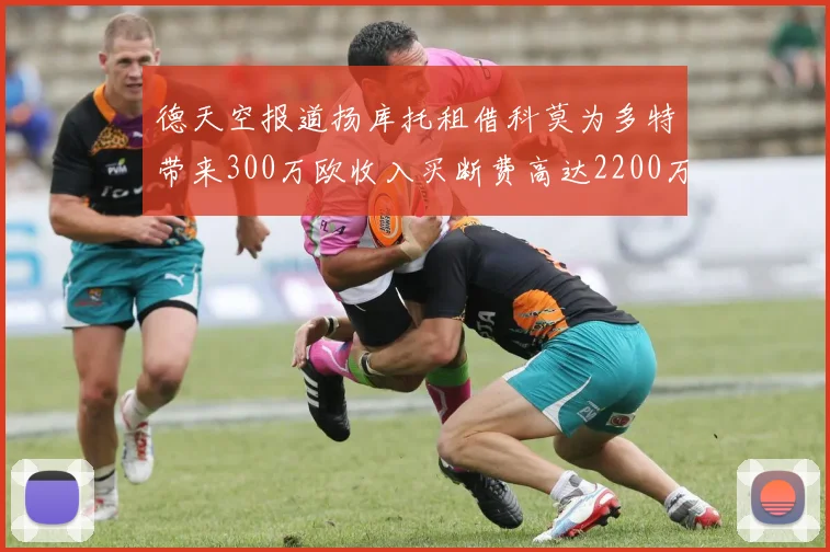 德天空报道扬库托租借科莫为多特带来300万欧收入买断费高达2200万欧