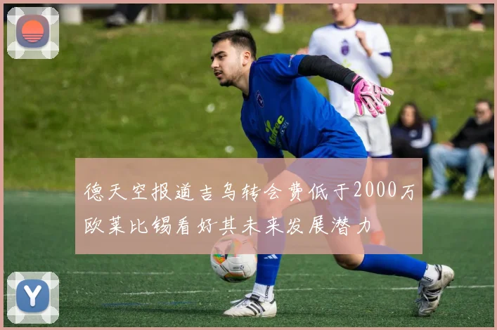 德天空报道吉乌转会费低于2000万欧莱比锡看好其未来发展潜力