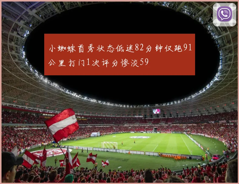 小蜘蛛首秀状态低迷82分钟仅跑91公里打门1次评分惨淡59
