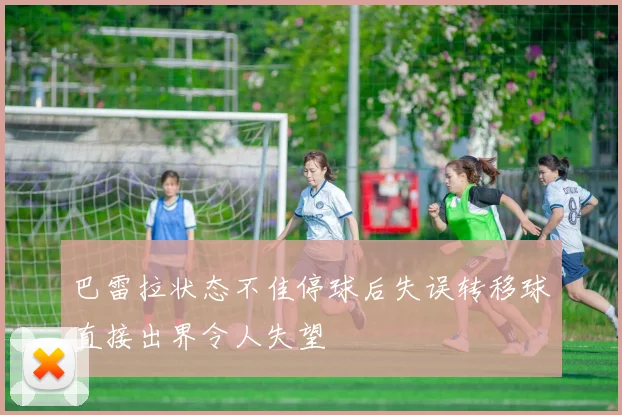 巴雷拉状态不佳停球后失误转移球直接出界令人失望