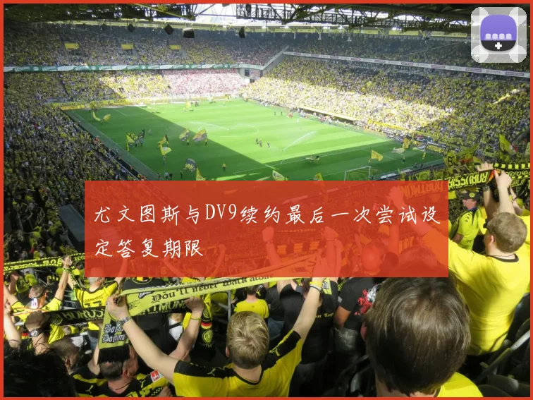 尤文图斯与DV9续约最后一次尝试设定答复期限