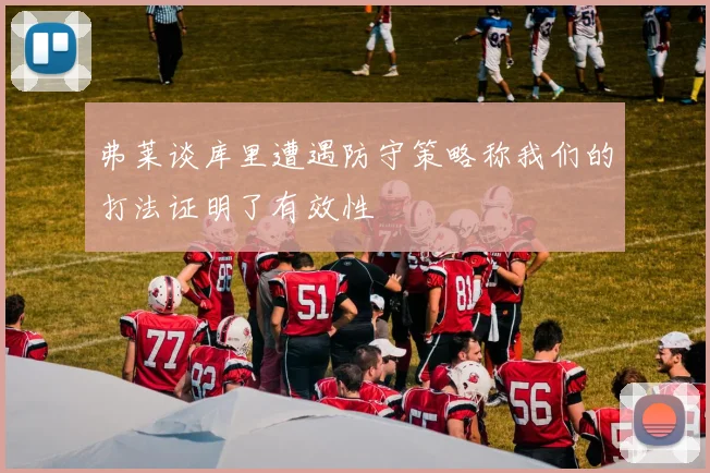 弗莱谈库里遭遇防守策略称我们的打法证明了有效性